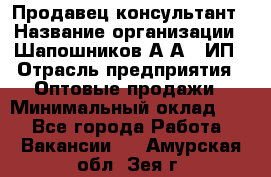 Продавец-консультант › Название организации ­ Шапошников А.А., ИП › Отрасль предприятия ­ Оптовые продажи › Минимальный оклад ­ 1 - Все города Работа » Вакансии   . Амурская обл.,Зея г.